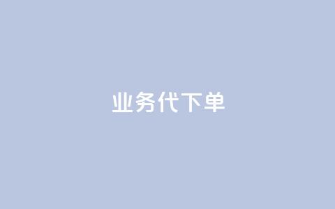 qq业务代下单 - qq业务代下单服务	，轻松为您完成业务代理下单~ 第1张