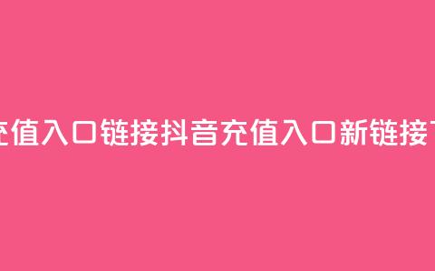抖音充值入口链接(抖音充值入口新链接) 第1张 抖音充值入口链接(抖音充值入口新链接) 第1张