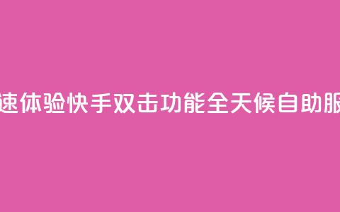 快速体验快手双击功能全天候自助服务 第1张 快速体验快手双击功能全天候自助服务 第1张