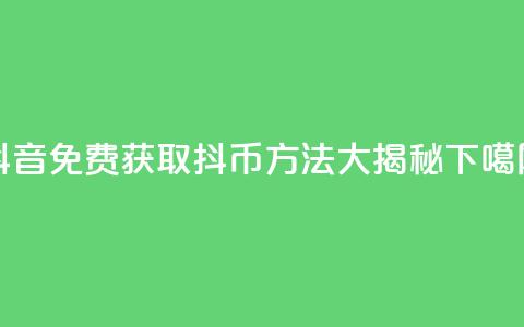 抖音免费获取抖币方法大揭秘 第1张 抖音免费获取抖币方法大揭秘 第1张