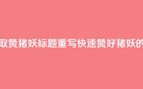 ks一键取赞猪妖标题重写：“快速赞好猪妖的方法” 第1张