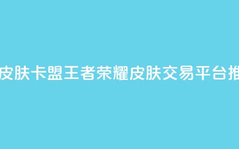 王者荣耀皮肤卡盟(王者荣耀皮肤交易平台推荐) 第1张 王者荣耀皮肤卡盟(王者荣耀皮肤交易平台推荐) 第1张