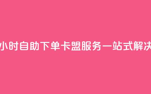 24小时自助下单:卡盟服务一站式解决 第1张 24小时自助下单:卡盟服务一站式解决 第1张