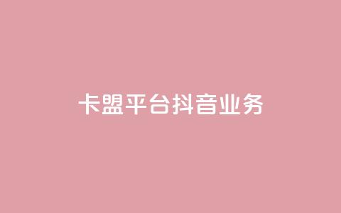 卡盟平台抖音业务 - 卡盟平台扩展抖音业务新篇章~ 第1张 卡盟平台抖音业务 - 卡盟平台扩展抖音业务新篇章~ 第1张