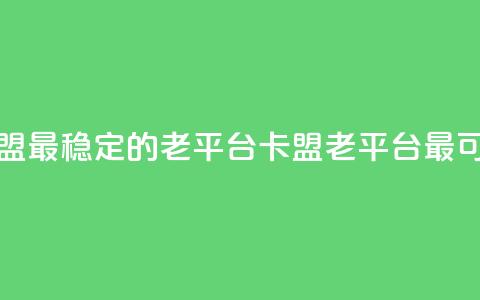 卡盟最稳定的老平台(卡盟老平台最可靠) 第1张