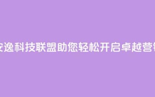 安逸科技联盟：助您轻松开启卓越营销